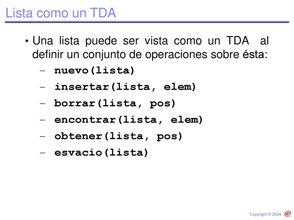 Lista como un TDA Una lista puede ser vista como un TDA al definir un conjunto de operaciones sobre ésta: