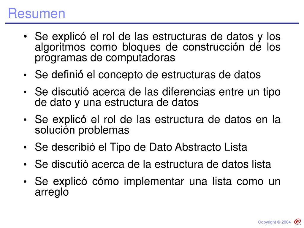 Resumen Se explicó el rol de las estructuras de datos y los algoritmos como bloques de construcción de los programas de computadoras.