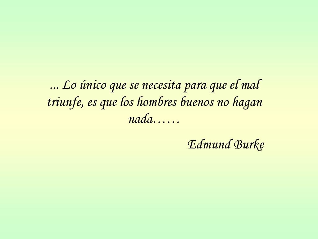 ... Lo único que se necesita para que el mal triunfe, es que los hombres buenos no hagan nada……