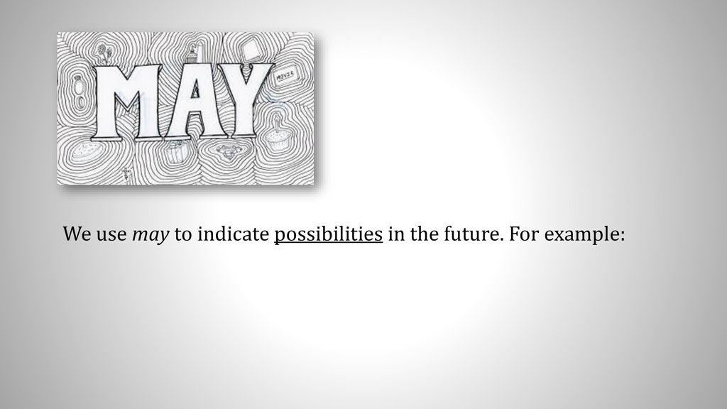 We use may to indicate possibilities in the future. For example: