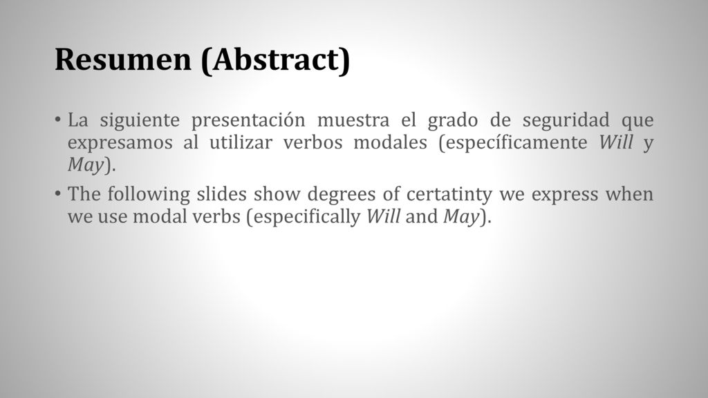 Resumen (Abstract) La siguiente presentación muestra el grado de seguridad que expresamos al utilizar verbos modales (específicamente Will y May).