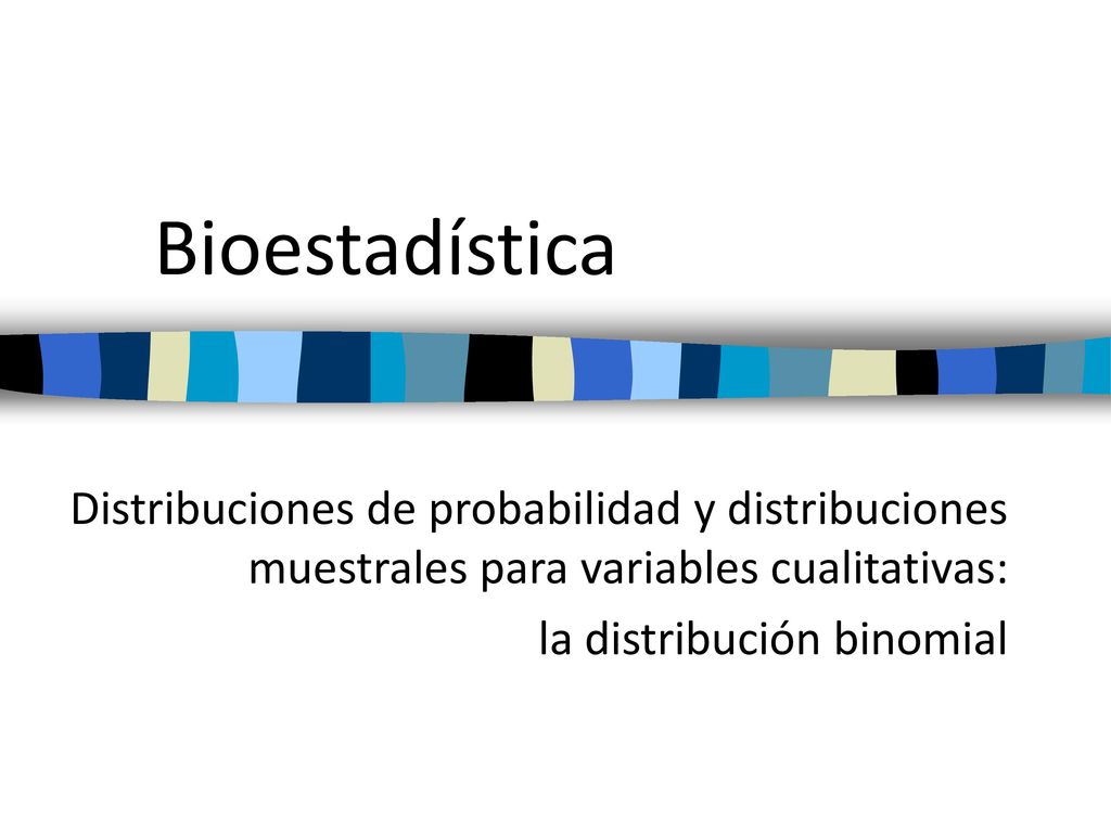 Bioestadística Distribuciones de probabilidad y distribuciones muestrales para variables cualitativas: