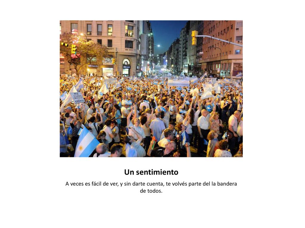 Un sentimiento A veces es fácil de ver, y sin darte cuenta, te volvés parte del la bandera de todos.
