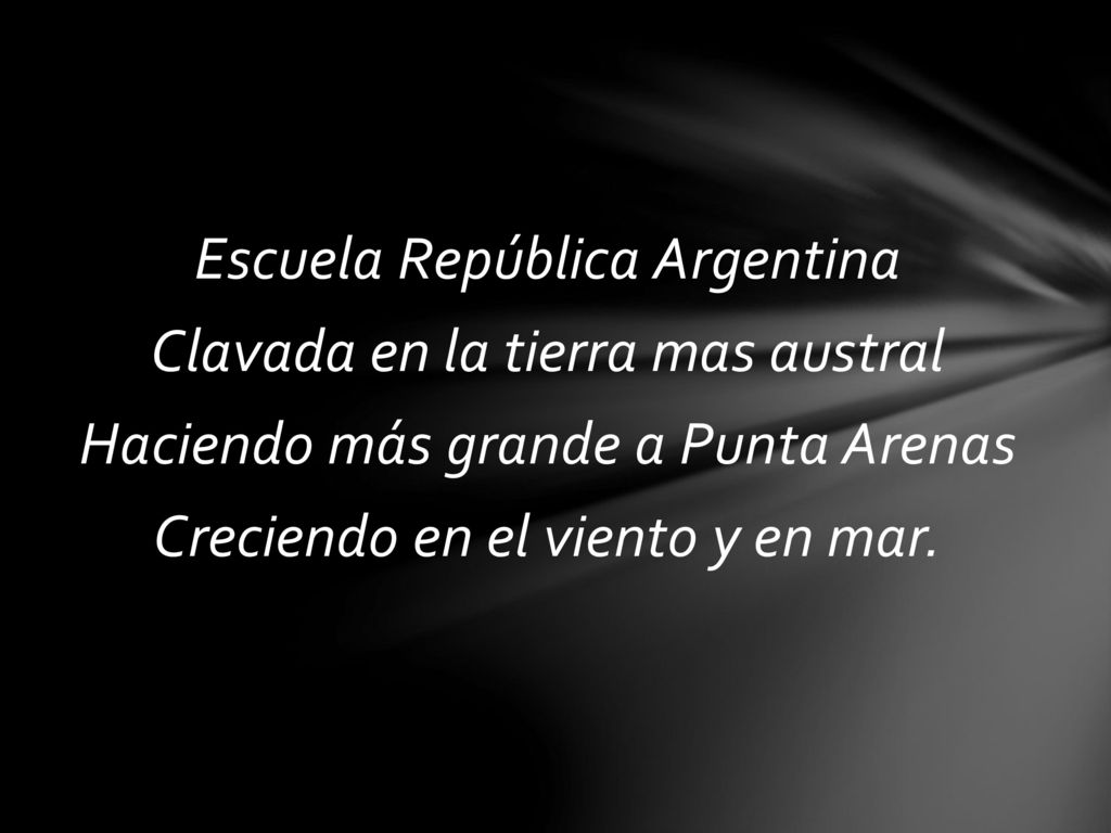 Escuela República Argentina Clavada en la tierra mas austral Haciendo más grande a Punta Arenas Creciendo en el viento y en mar.