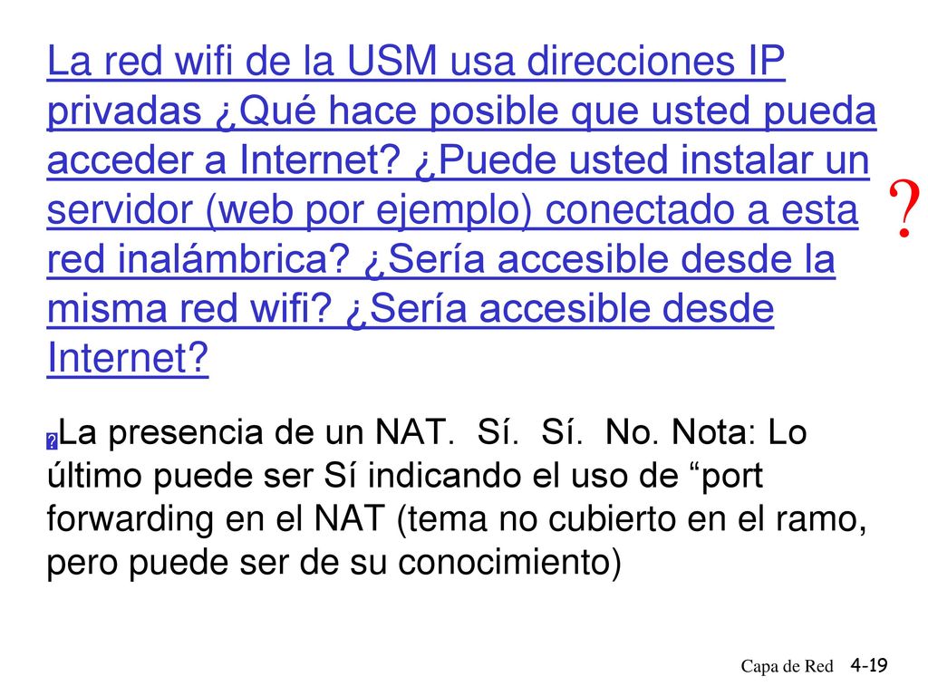 La red wifi de la USM usa direcciones IP privadas ¿Qué hace posible que usted pueda acceder a Internet ¿Puede usted instalar un servidor (web por ejemplo) conectado a esta red inalámbrica ¿Sería accesible desde la misma red wifi ¿Sería accesible desde Internet