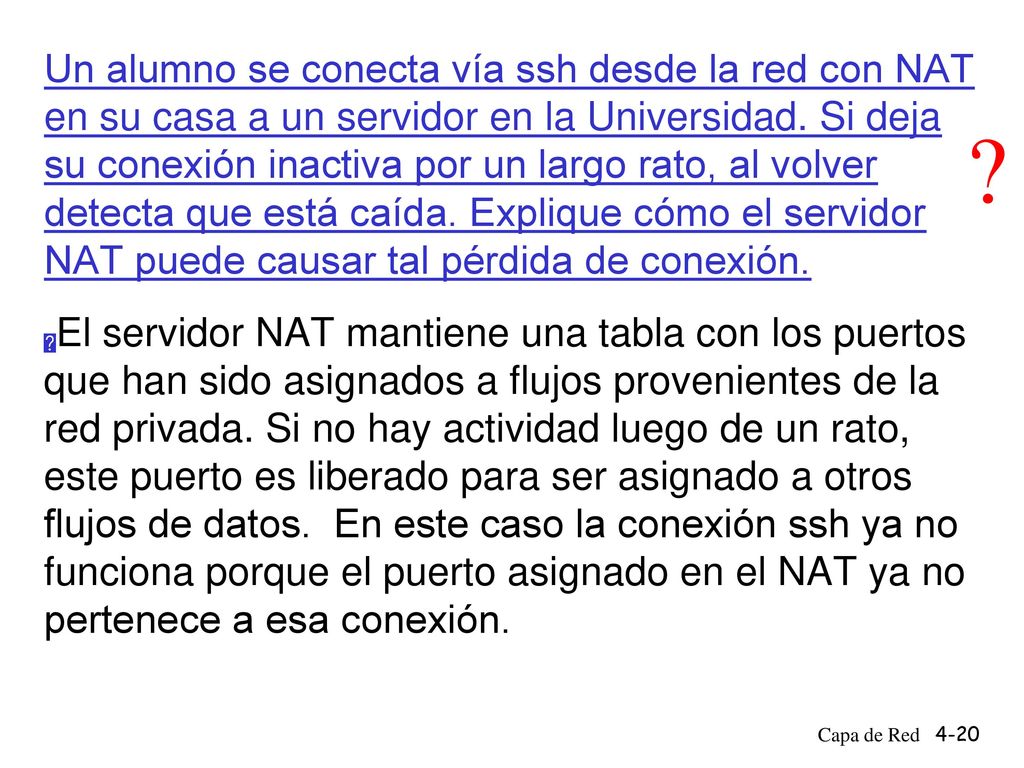 Un alumno se conecta vía ssh desde la red con NAT en su casa a un servidor en la Universidad. Si deja su conexión inactiva por un largo rato, al volver detecta que está caída. Explique cómo el servidor NAT puede causar tal pérdida de conexión.