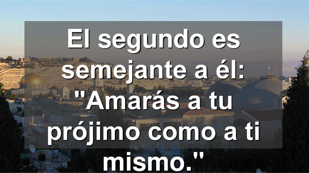 El segundo es semejante a él: Amarás a tu prójimo como a ti mismo.