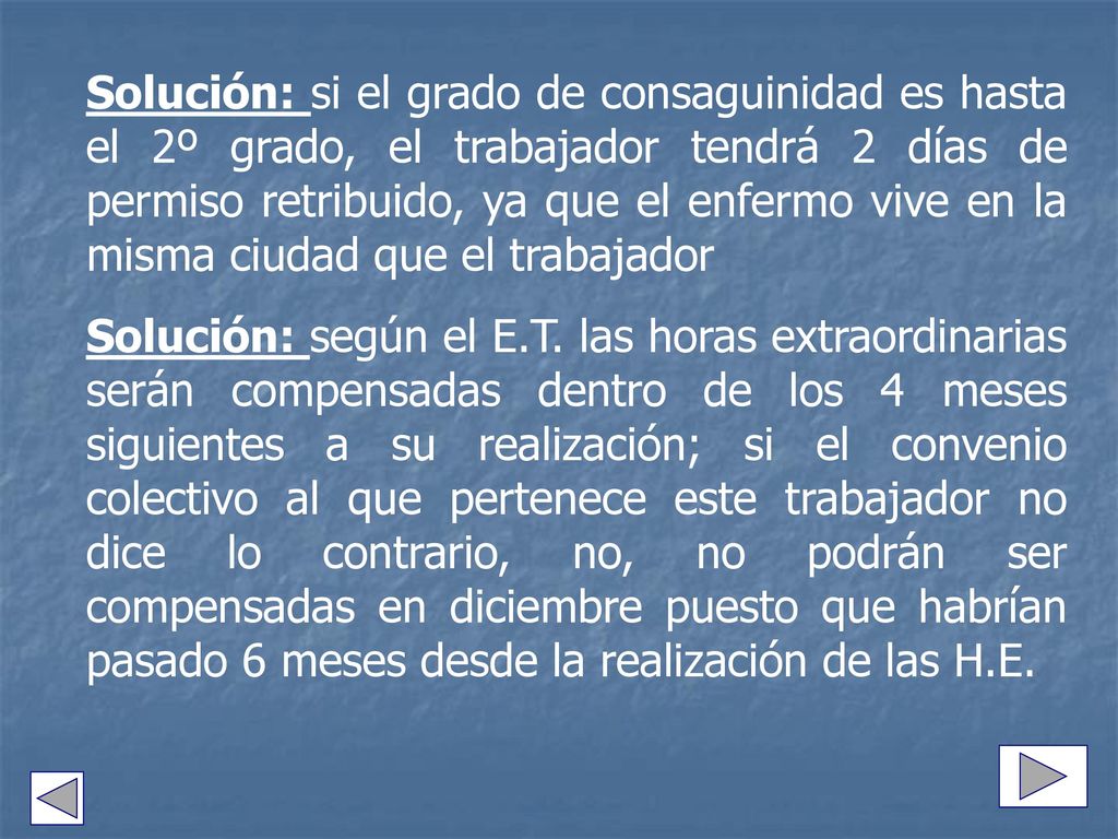 Solución: si el grado de consaguinidad es hasta el 2º grado, el trabajador tendrá 2 días de permiso retribuido, ya que el enfermo vive en la misma ciudad que el trabajador