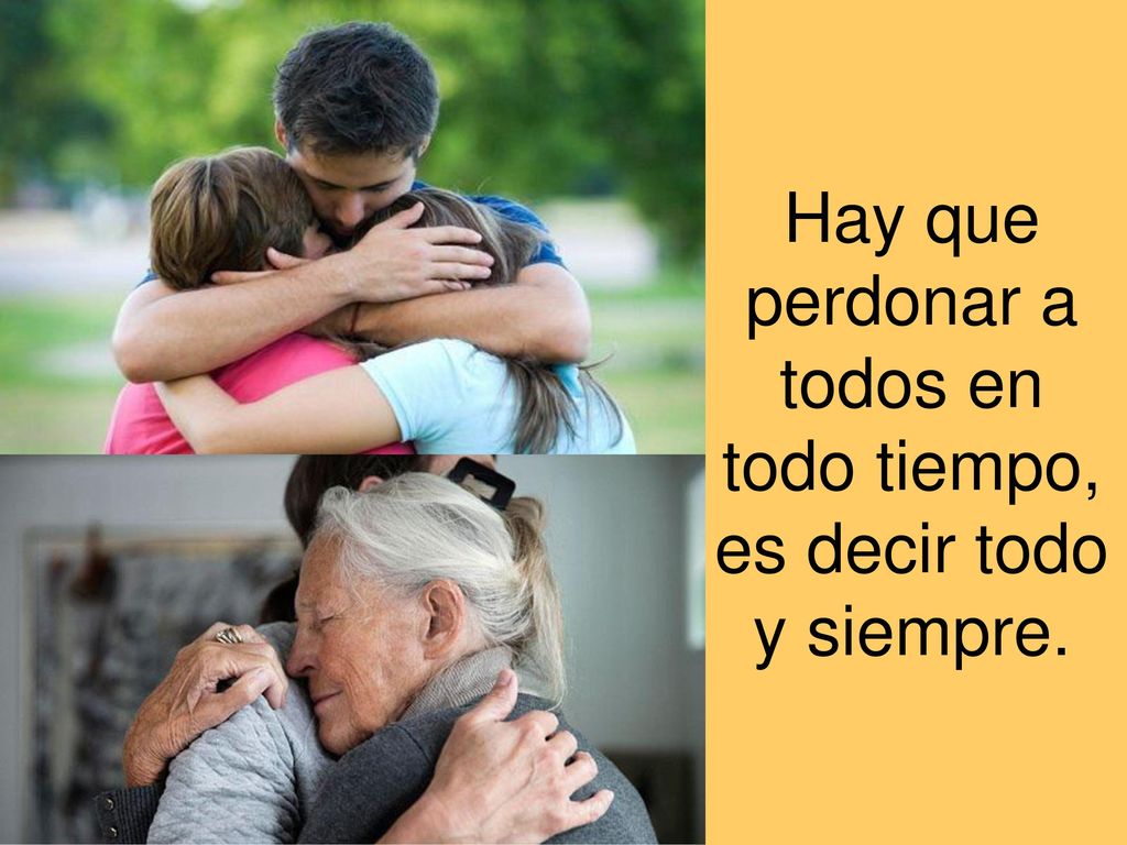 Hay que perdonar a todos en todo tiempo, es decir todo y siempre.