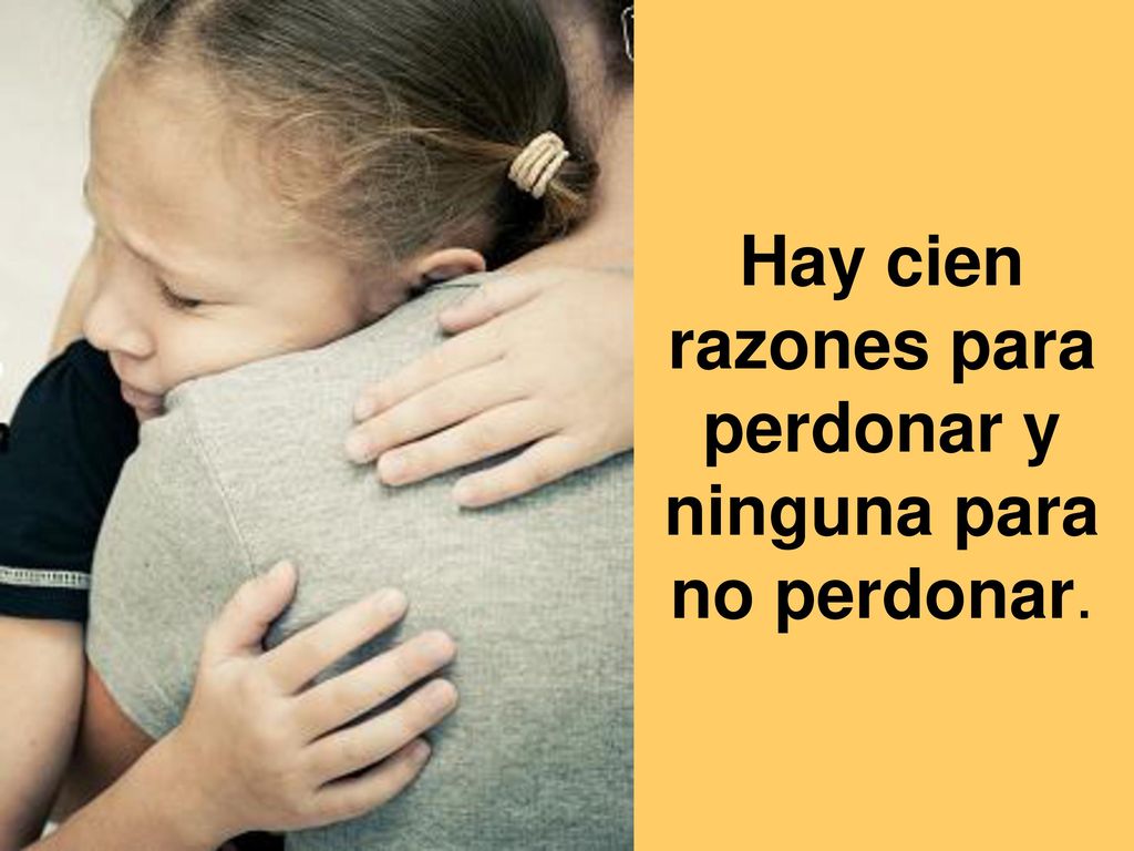 Hay cien razones para perdonar y ninguna para no perdonar.