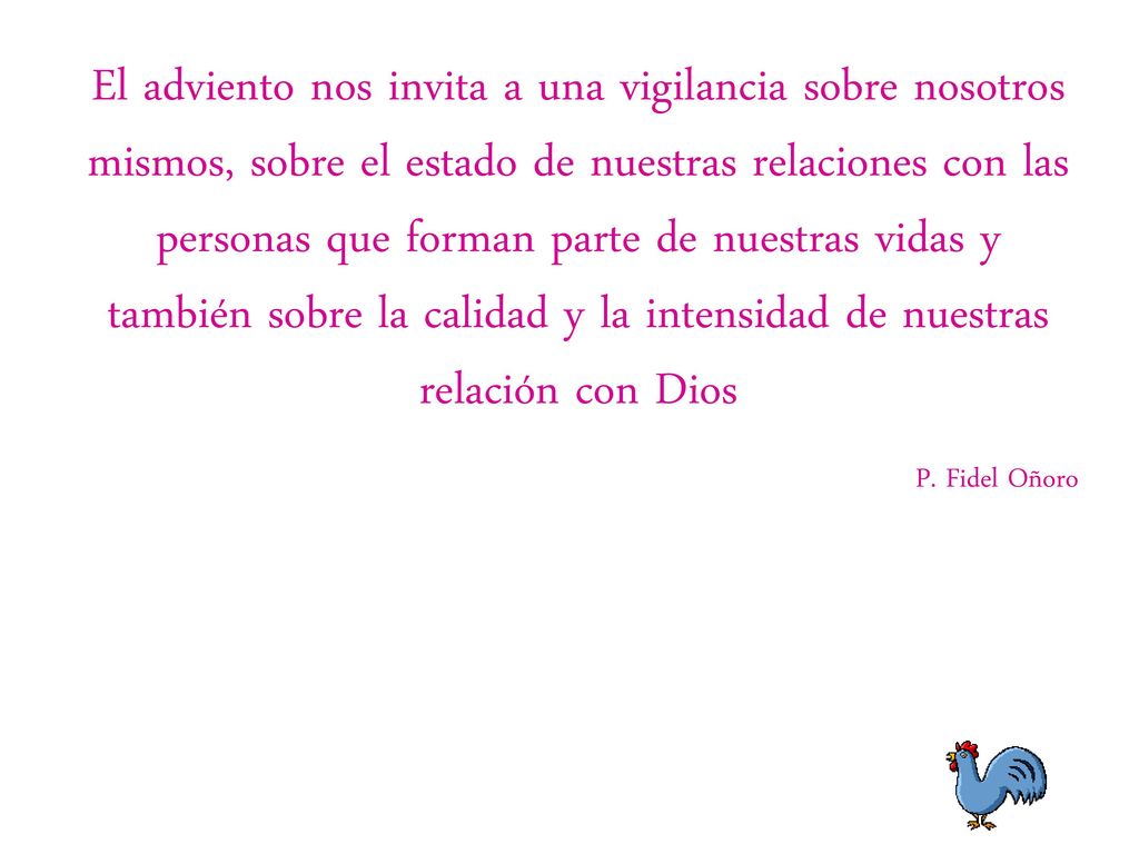 El adviento nos invita a una vigilancia sobre nosotros mismos, sobre el estado de nuestras relaciones con las personas que forman parte de nuestras vidas y también sobre la calidad y la intensidad de nuestras relación con Dios