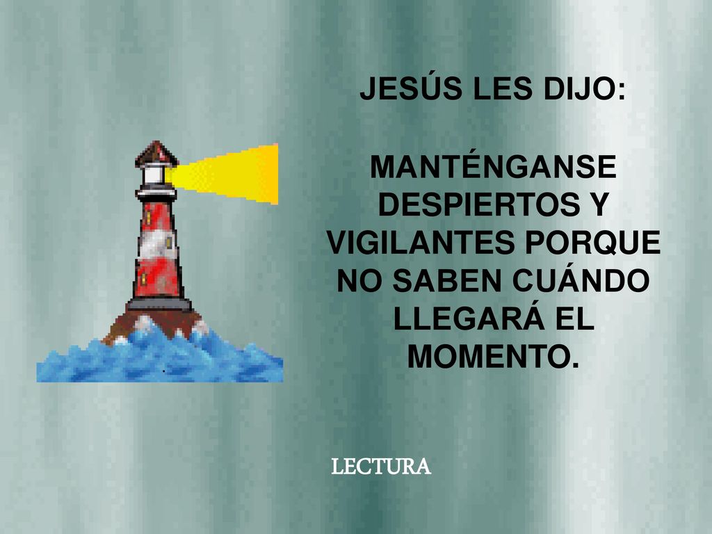 JESÚS LES DIJO: MANTÉNGANSE DESPIERTOS Y VIGILANTES PORQUE NO SABEN CUÁNDO LLEGARÁ EL MOMENTO.