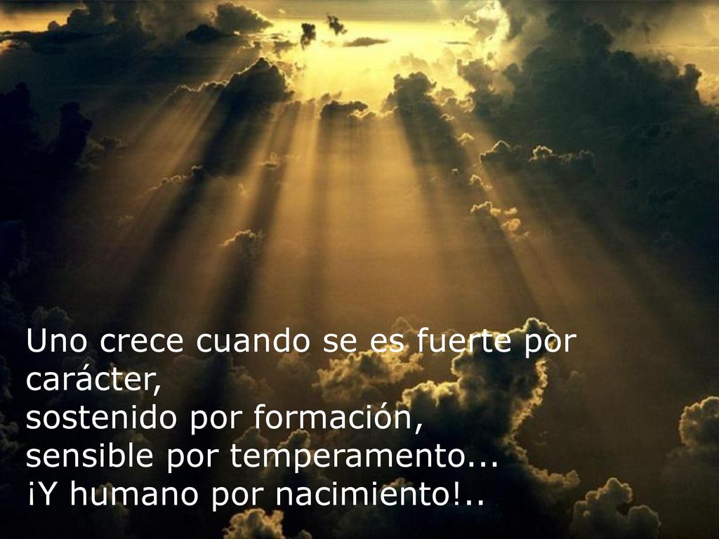 Uno crece cuando se es fuerte por carácter, sostenido por formación,