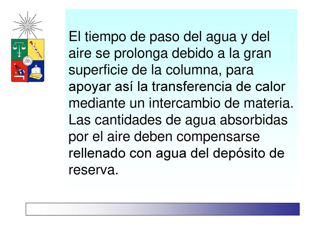 El tiempo de paso del agua y del aire se prolonga debido a la gran superficie de la columna, para apoyar así la transferencia de calor mediante un intercambio de materia.