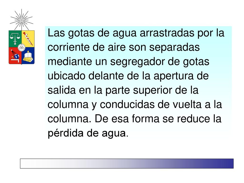 Las gotas de agua arrastradas por la corriente de aire son separadas mediante un segregador de gotas ubicado delante de la apertura de salida en la parte superior de la columna y conducidas de vuelta a la columna.