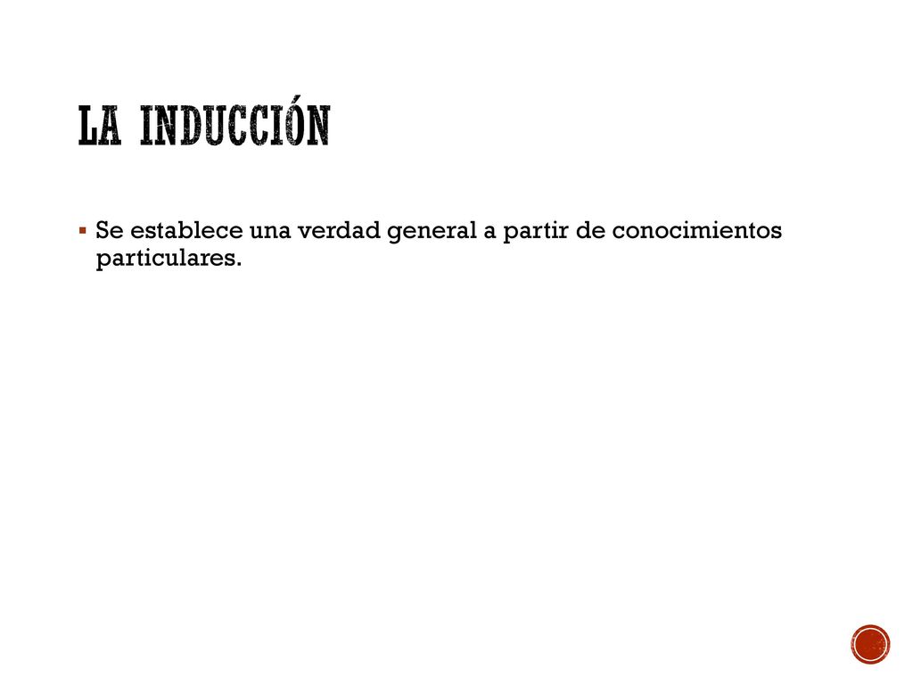 La inducción Se establece una verdad general a partir de conocimientos particulares.