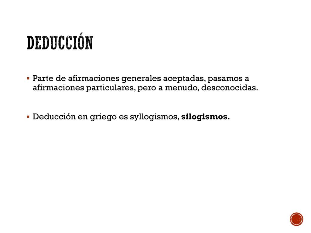deducción Parte de afirmaciones generales aceptadas, pasamos a afirmaciones particulares, pero a menudo, desconocidas.