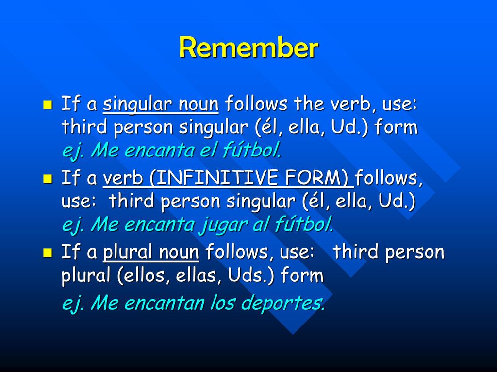 Remember If a singular noun follows the verb, use: third person singular (él, ella, Ud.) form ej. Me encanta el fútbol.