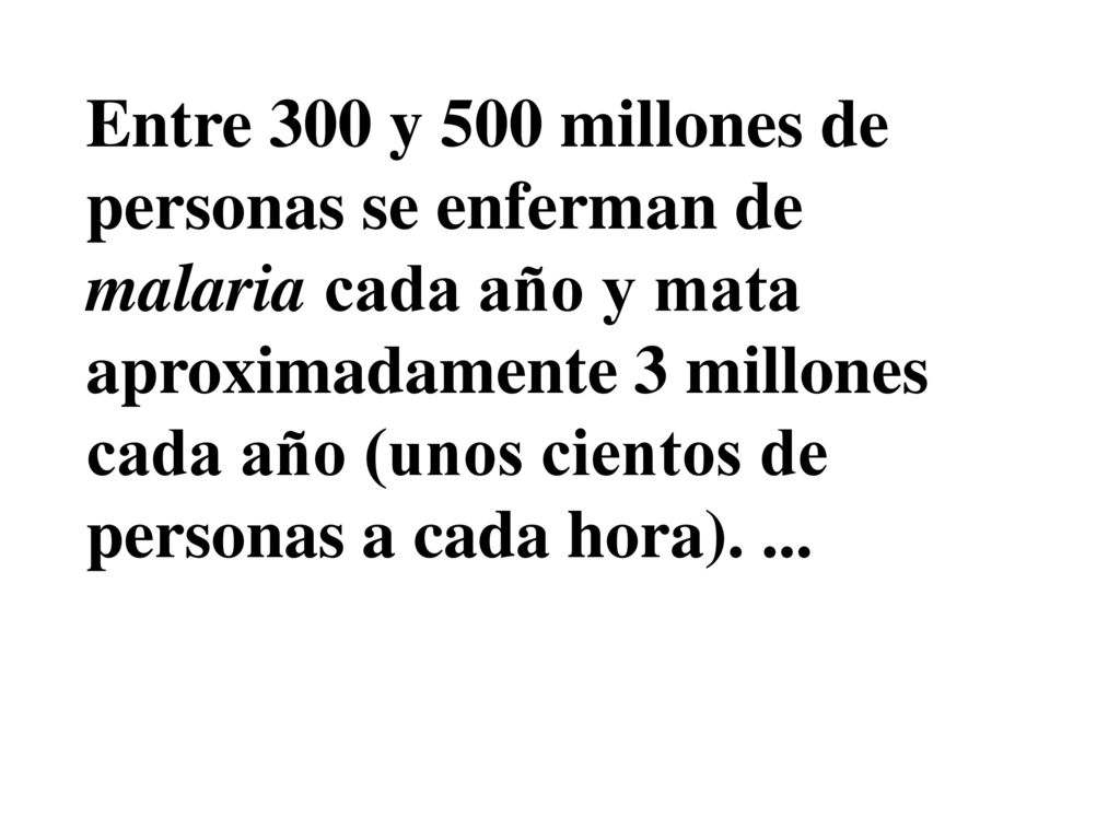 Entre 300 y 500 millones de personas se enferman de malaria cada año y mata aproximadamente 3 millones cada año (unos cientos de personas a cada hora).