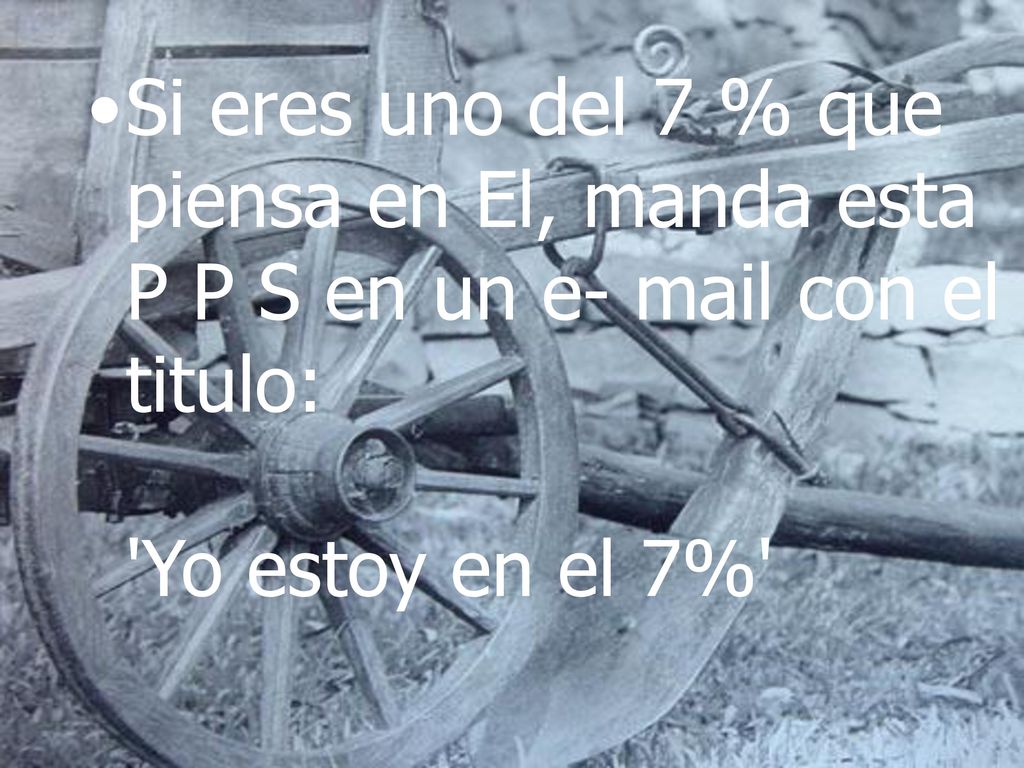 Si eres uno del 7 % que piensa en El, manda esta P P S en un e- mail con el titulo: Yo estoy en el 7%