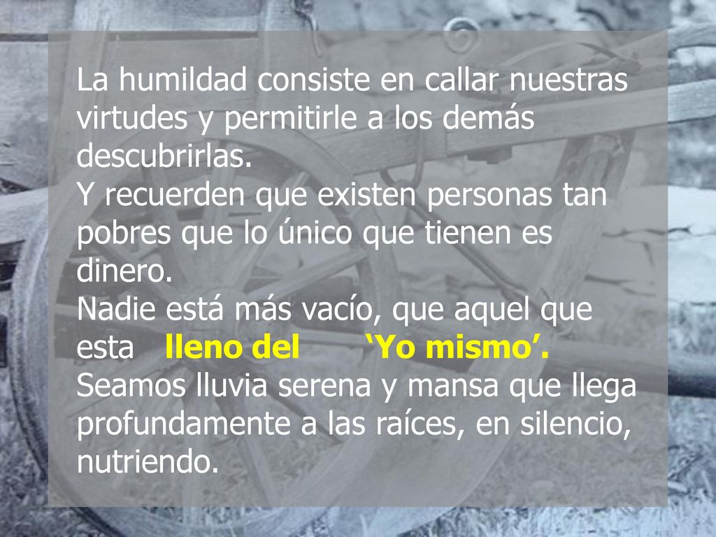 La humildad consiste en callar nuestras virtudes y permitirle a los demás descubrirlas.