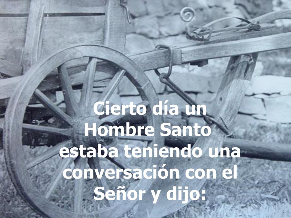 Cierto día un Hombre Santo estaba teniendo una conversación con el Señor y dijo: