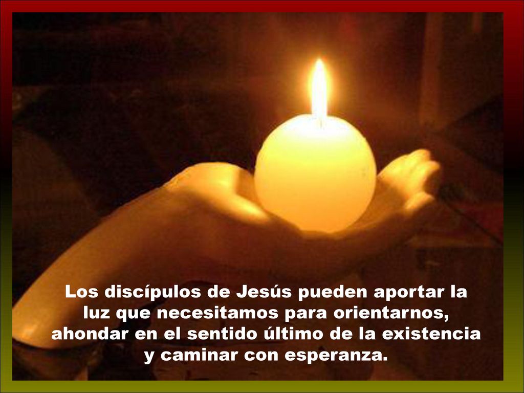 Los discípulos de Jesús pueden aportar la luz que necesitamos para orientarnos, ahondar en el sentido último de la existencia y caminar con esperanza.