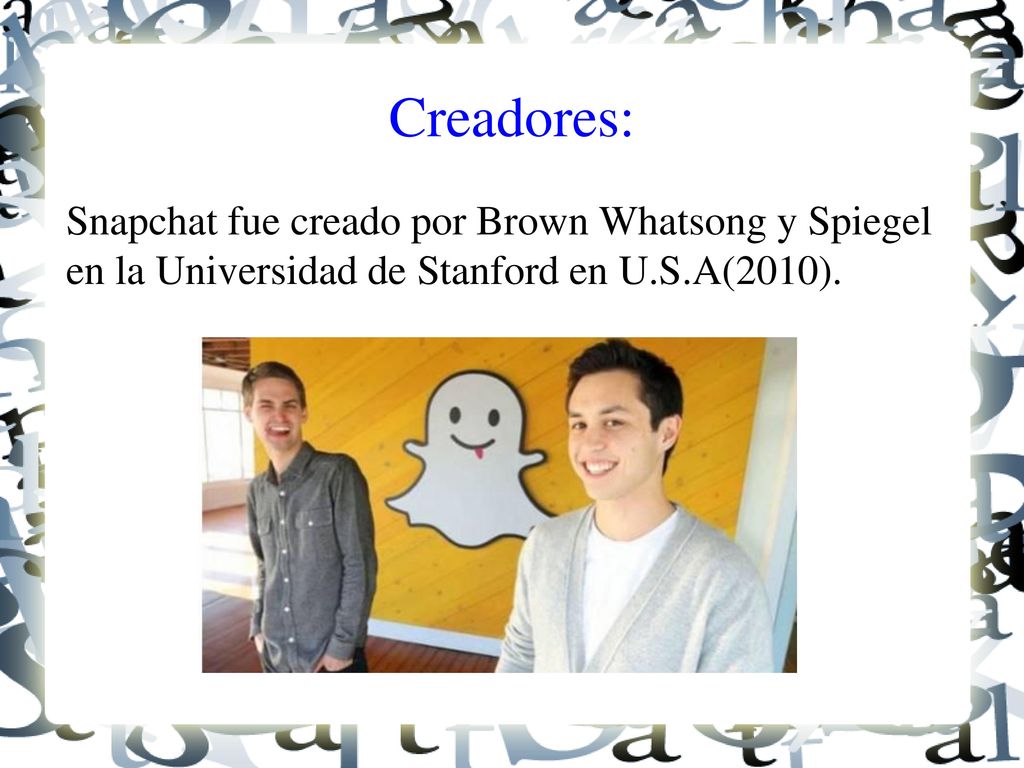 Creadores: Snapchat fue creado por Brown Whatsong y Spiegel en la Universidad de Stanford en U.S.A(2010).