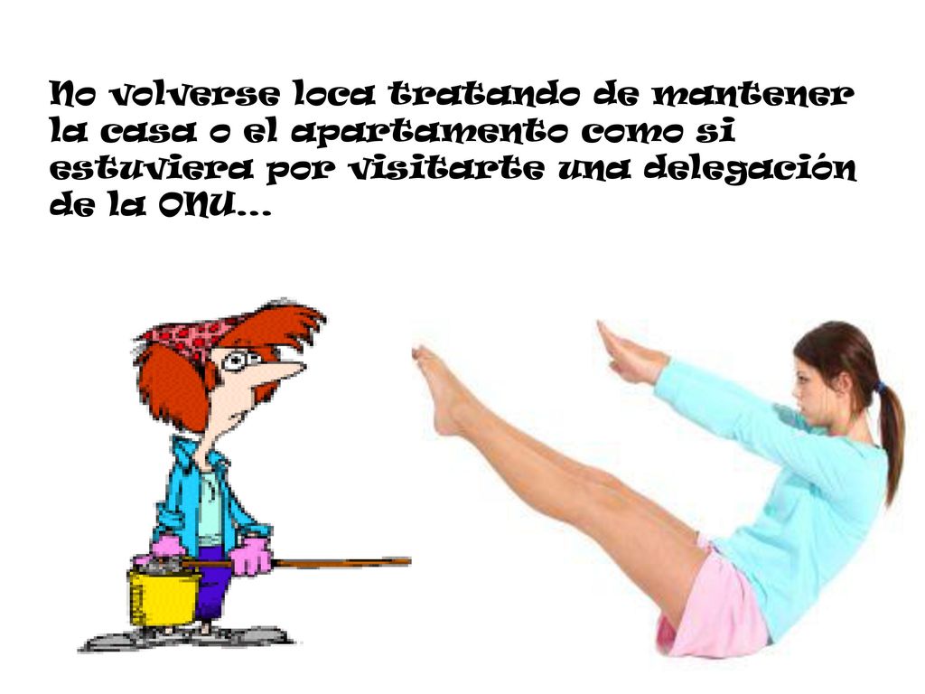 No volverse loca tratando de mantener la casa o el apartamento como si estuviera por visitarte una delegación de la ONU…
