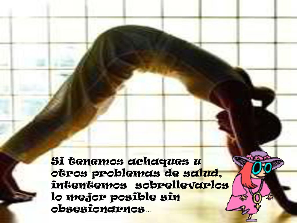 Si tenemos achaques u otros problemas de salud, intentemos sobrellevarlos lo mejor posible sin obsesionarnos…