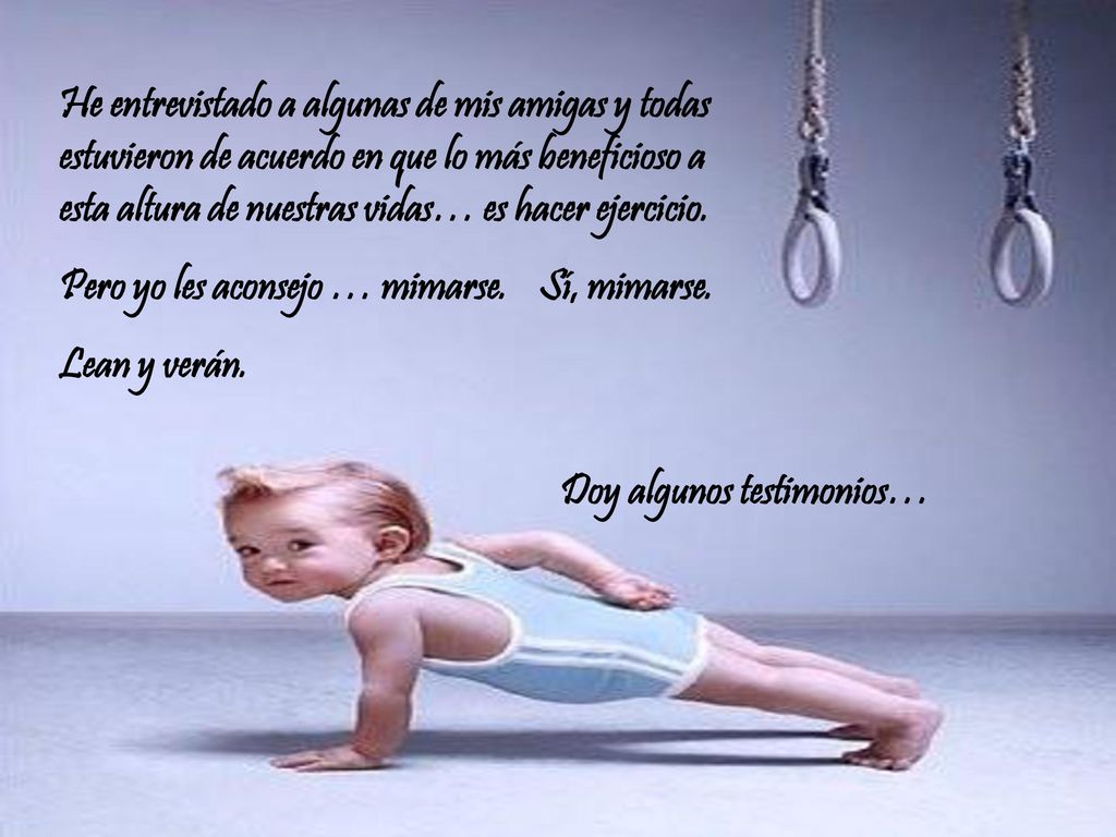 He entrevistado a algunas de mis amigas y todas estuvieron de acuerdo en que lo más beneficioso a esta altura de nuestras vidas… es hacer ejercicio.