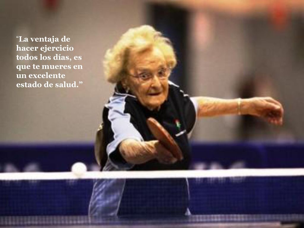 La ventaja de hacer ejercicio todos los días, es que te mueres en un excelente estado de salud.