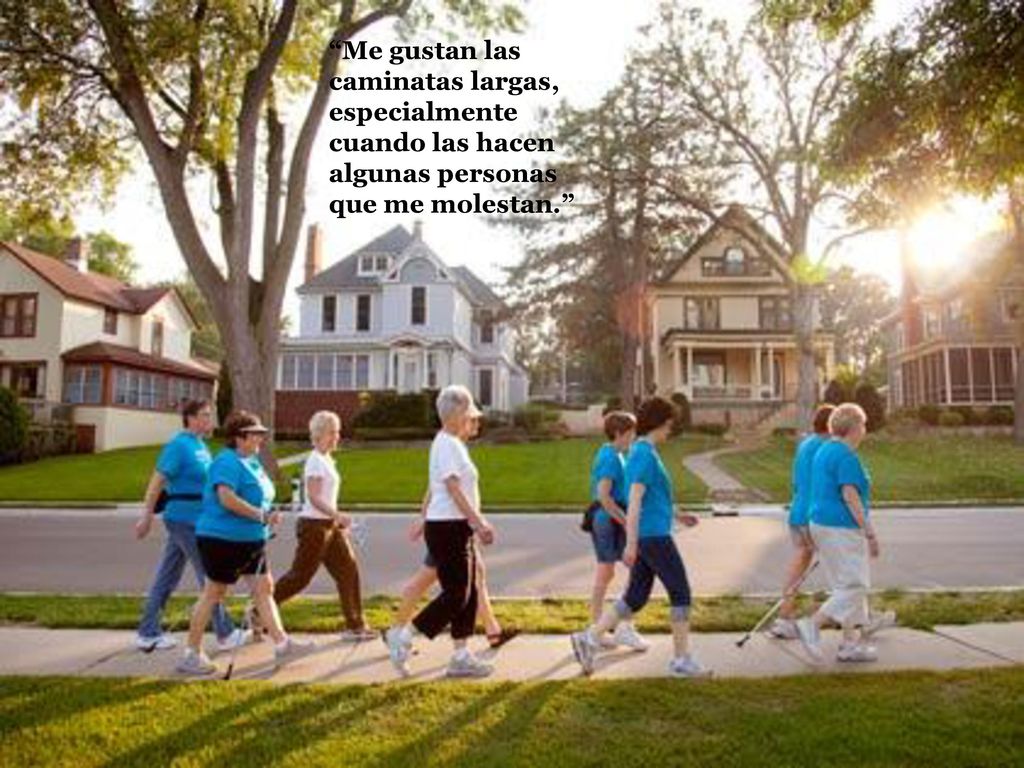 Me gustan las caminatas largas, especialmente cuando las hacen algunas personas que me molestan.