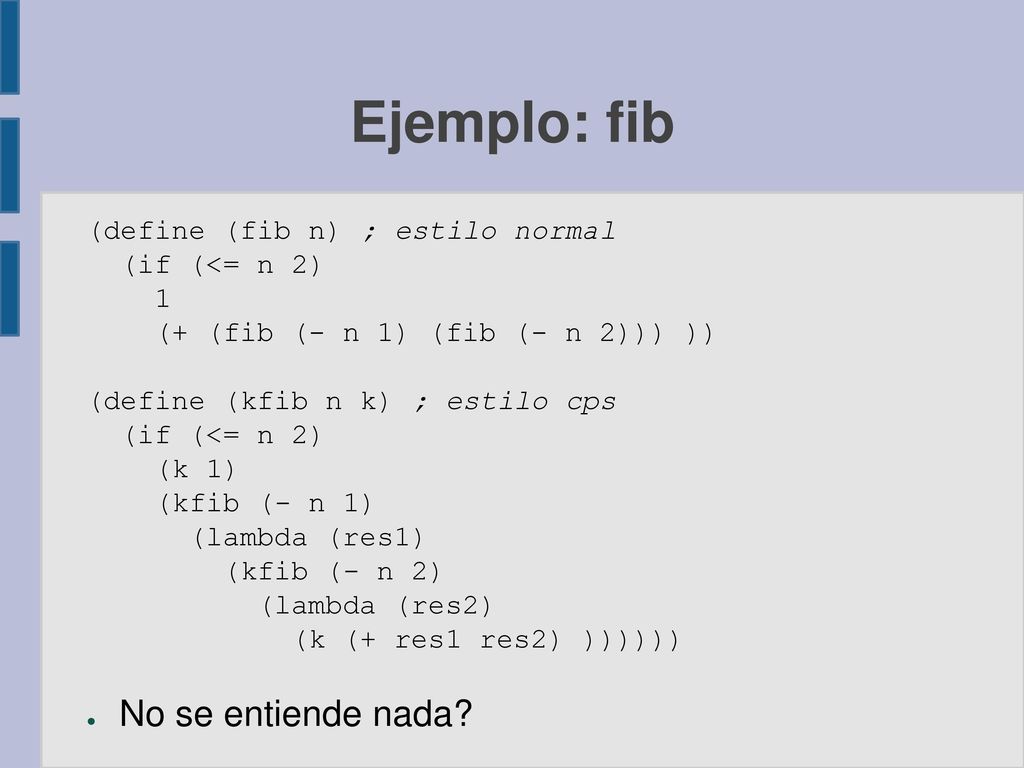 Ejemplo: fib No se entiende nada (define (fib n) ; estilo normal