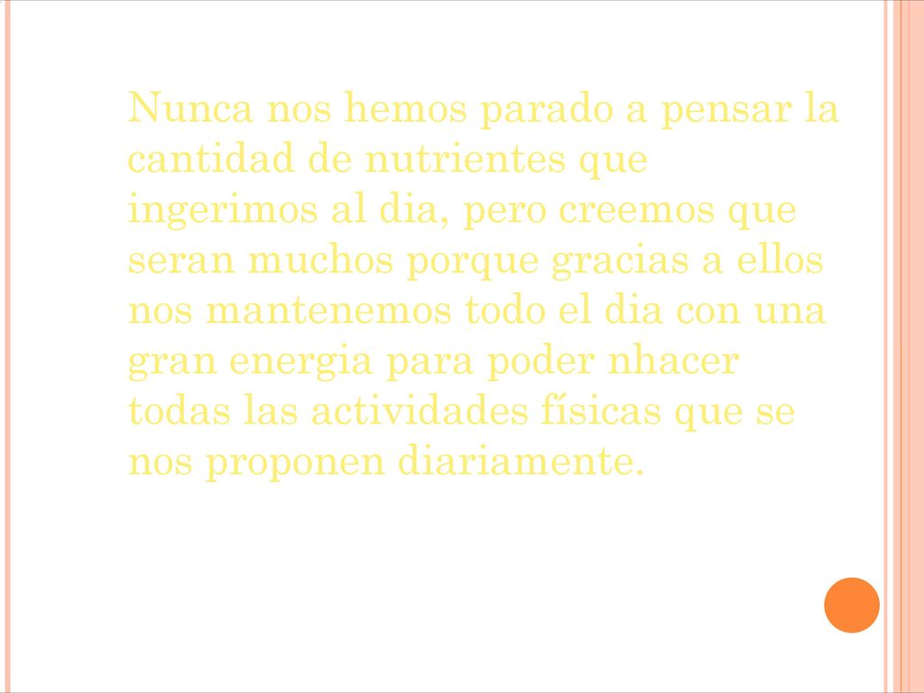 Nunca nos hemos parado a pensar la cantidad de nutrientes que ingerimos al dia, pero creemos que seran muchos porque gracias a ellos nos mantenemos todo el dia con una gran energia para poder nhacer todas las actividades físicas que se nos proponen diariamente.