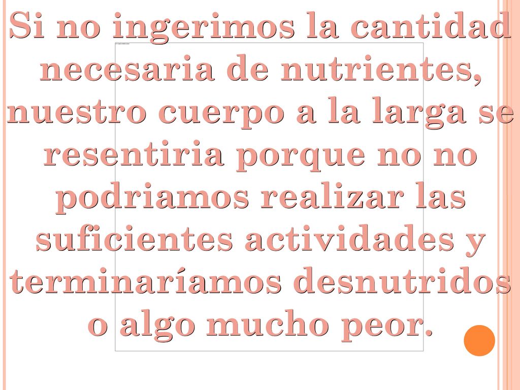 Si no ingerimos la cantidad necesaria de nutrientes, nuestro cuerpo a la larga se resentiria porque no no podriamos realizar las suficientes actividades y terminaríamos desnutridos o algo mucho peor.
