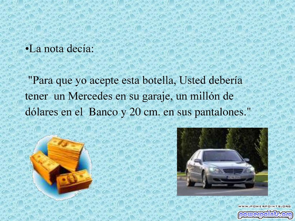 La nota decía: Para que yo acepte esta botella, Usted debería tener un Mercedes en su garaje, un millón de dólares en el Banco y 20 cm.