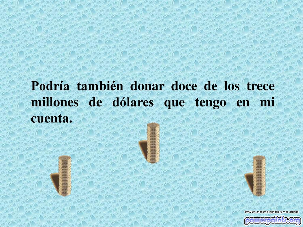 Podría también donar doce de los trece millones de dólares que tengo en mi cuenta.