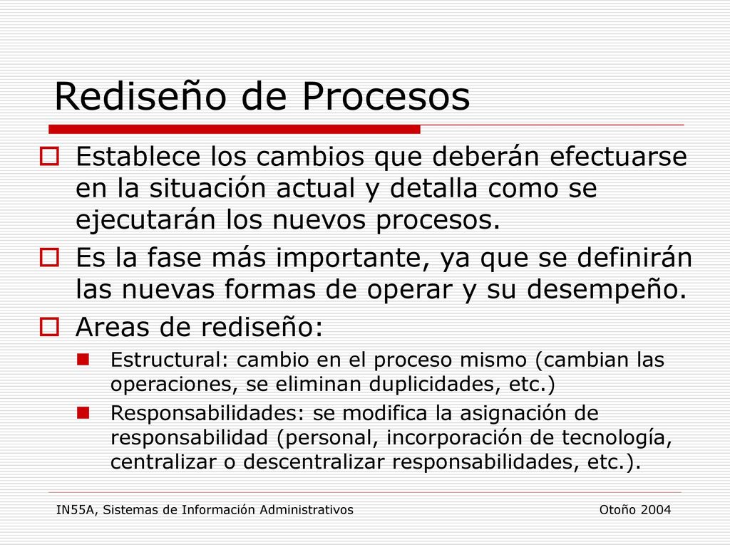 Rediseño de Procesos Establece los cambios que deberán efectuarse en la situación actual y detalla como se ejecutarán los nuevos procesos.