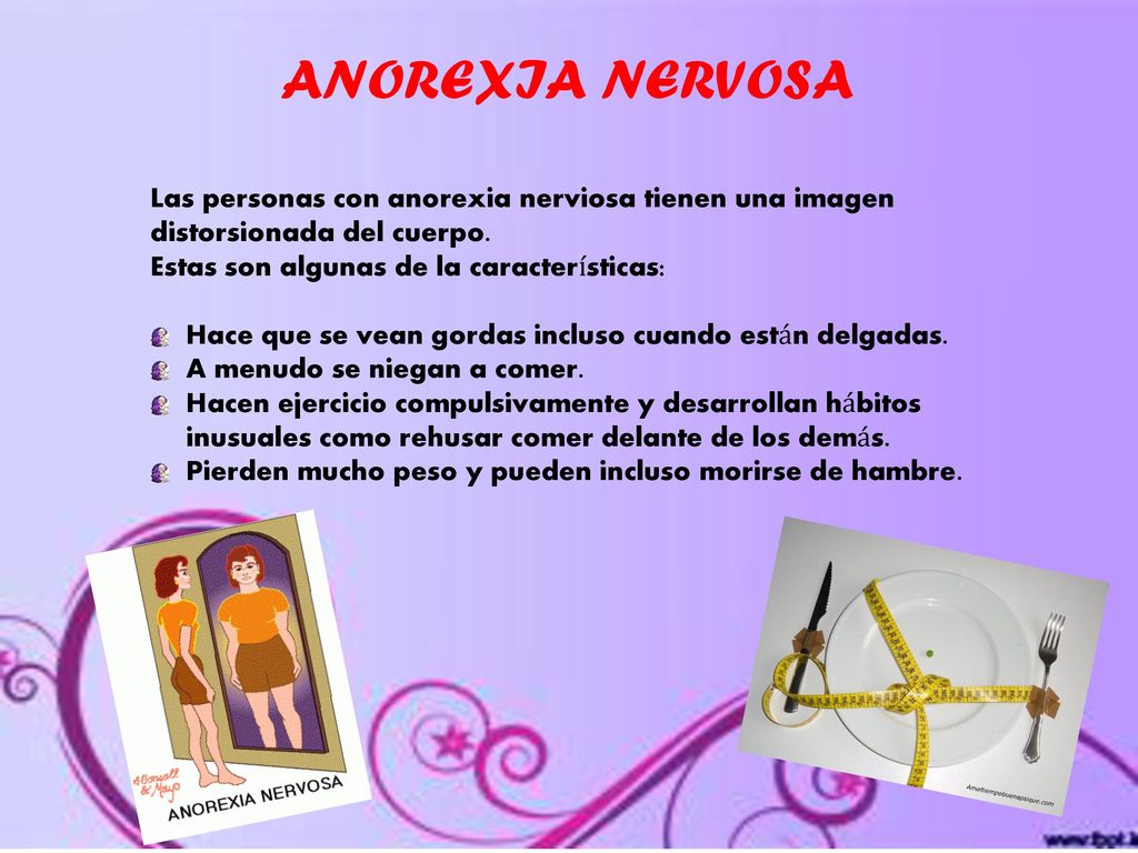 ANOREXIA NERVOSA Las personas con anorexia nerviosa tienen una imagen distorsionada del cuerpo. Estas son algunas de la características: