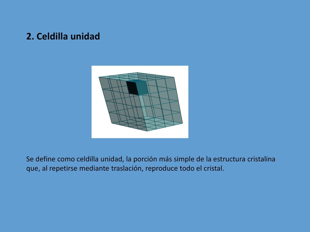 2. Celdilla unidad Se define como celdilla unidad, la porción más simple de la estructura cristalina.