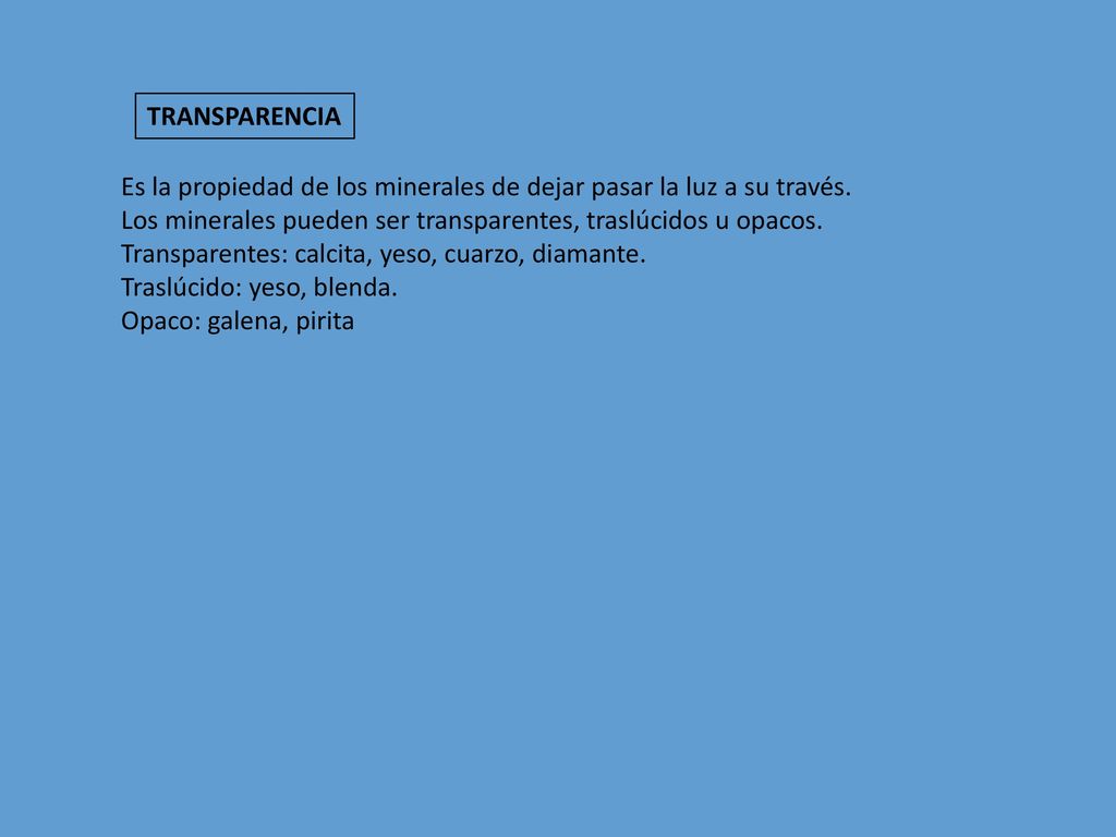TRANSPARENCIA Es la propiedad de los minerales de dejar pasar la luz a su través. Los minerales pueden ser transparentes, traslúcidos u opacos.