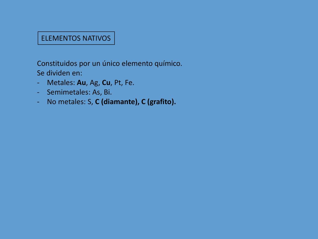 ELEMENTOS NATIVOS Constituidos por un único elemento químico. Se dividen en: Metales: Au, Ag, Cu, Pt, Fe.