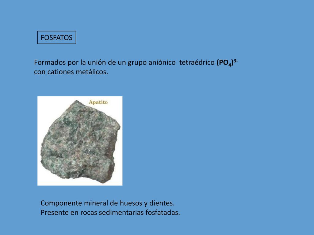 FOSFATOS Formados por la unión de un grupo aniónico tetraédrico (PO4)3- con cationes metálicos. Componente mineral de huesos y dientes.