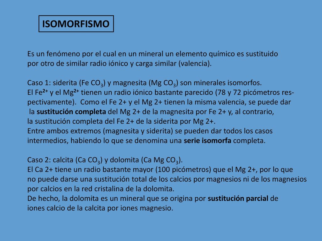 ISOMORFISMO Es un fenómeno por el cual en un mineral un elemento químico es sustituido. por otro de similar radio iónico y carga similar (valencia).