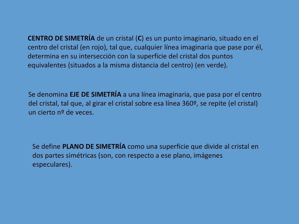 CENTRO DE SIMETRÍA de un cristal (C) es un punto imaginario, situado en el centro del cristal (en rojo), tal que, cualquier línea imaginaria que pase por él, determina en su intersección con la superficie del cristal dos puntos equivalentes (situados a la misma distancia del centro) (en verde).