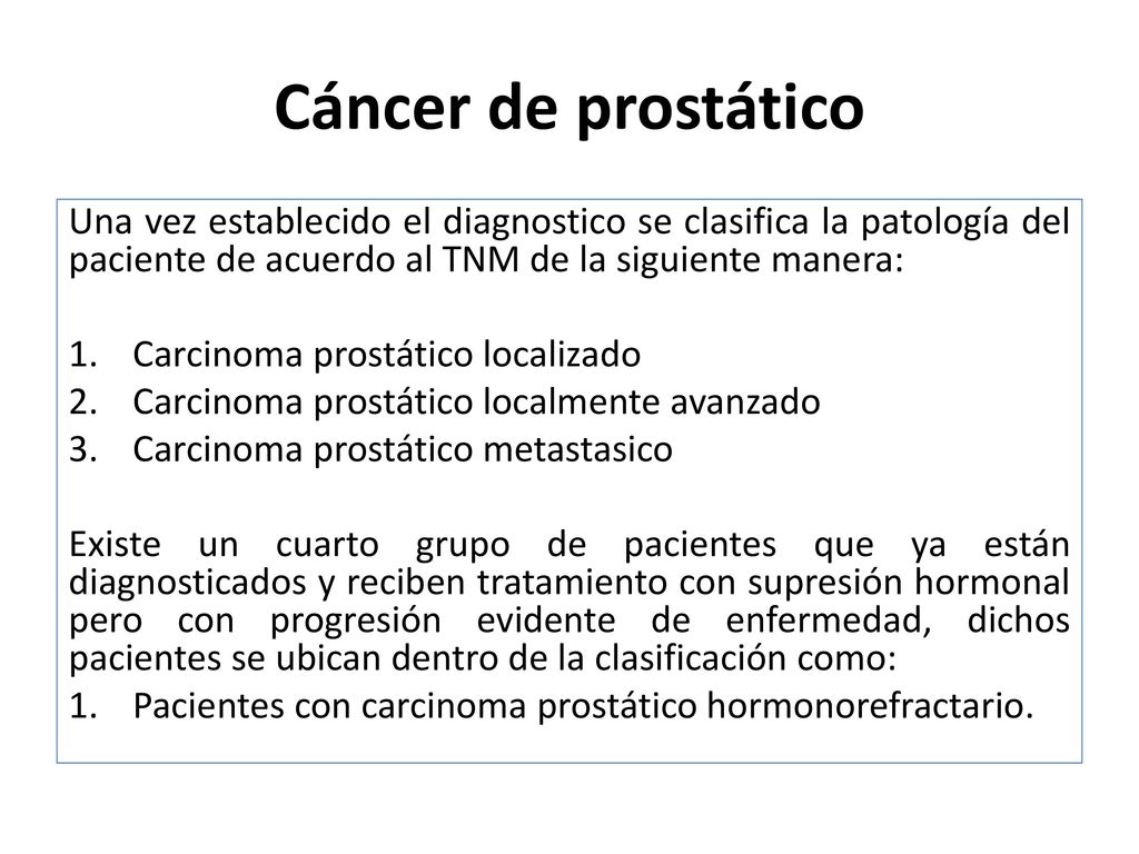 Cáncer de prostático Una vez establecido el diagnostico se clasifica la patología del paciente de acuerdo al TNM de la siguiente manera: