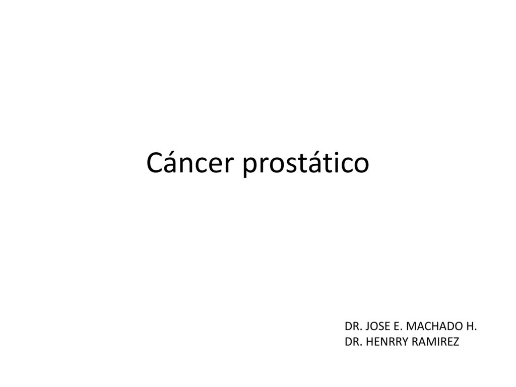 Cáncer prostático DR. JOSE E. MACHADO H. DR. HENRRY RAMIREZ