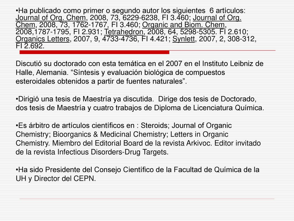 Ha publicado como primer o segundo autor los siguientes 6 artículos: Journal of Org. Chem, 2008, 73, , FI 3.460; Journal of Org. Chem, 2008, 73, , FI 3.460; Organic and Biom. Chem, 2008, , FI 2.931; Tetrahedron, 2008, 64, FI 2.610; Organics Letters, 2007, 9, , FI 4.421; Synlett, 2007, 2, , FI