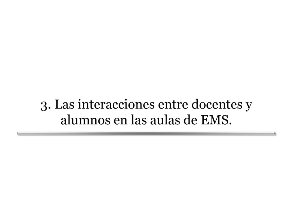 3. Las interacciones entre docentes y alumnos en las aulas de EMS.